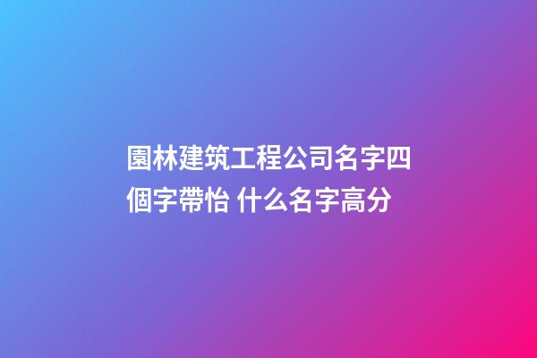 園林建筑工程公司名字四個字帶怡 什么名字高分-第1張-公司起名-玄機派